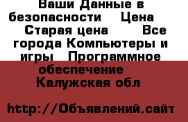 Ваши Данные в безопасности  › Цена ­ 1 › Старая цена ­ 1 - Все города Компьютеры и игры » Программное обеспечение   . Калужская обл.